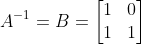 A^{-1} = B = \begin{bmatrix}1&0\\1&1 \end{bmatrix}